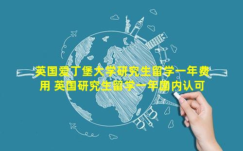 英国爱丁堡大学研究生留学一年费用 英国研究生留学一年国内认可吗